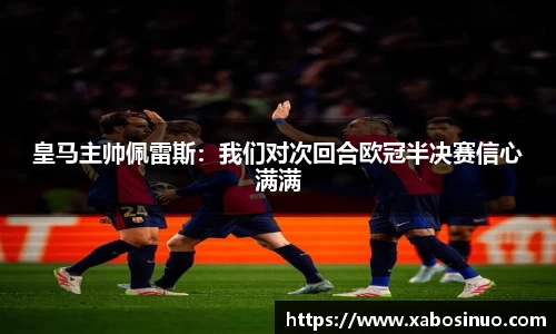 皇马主帅佩雷斯:我们对次回合欧冠半决赛信心满满
